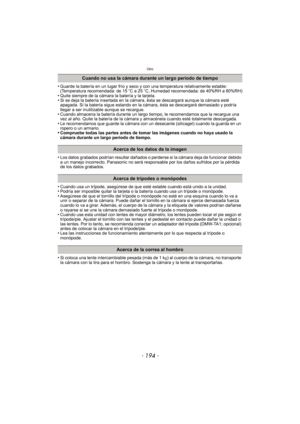 Page 194Otro
- 194 -
•Guarde la batería en un lugar frío y seco y con una temperatura relativamente estable: 
(Temperatura recomendada: de 15oC a 25 oC, Humedad recomendada: de 40%RH a 60%RH)
•Quite siempre de la cámara la batería y la tarjeta.•Si se deja la batería insertada en la cámara, ésta se descargará aunque la cámara esté 
apagada. Si la batería sigue estando en la cámara, ésta se descargará demasiado y podría 
llegar a ser inutilizable aunque se recargue.
•Cuando almacena la batería durante un largo ti...