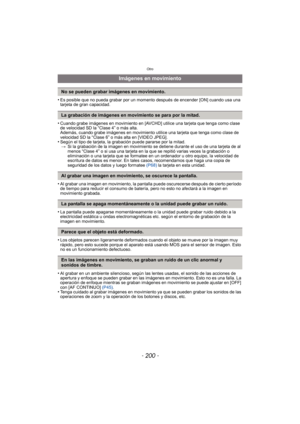 Page 200Otro
- 200 -
•Es posible que no pueda grabar por un momento después de encender [ON] cuando usa una 
tarjeta de gran capacidad.
•Cuando grabe imágenes en movimiento en [AVCHD] utilice una tarjeta que tenga como clase 
de velocidad SD la “Clase 4” o más alta. 
Además, cuando grabe imágenes en movimiento utilice una tarjeta que tenga como clase de 
velocidad SD la “Clase 6” o más alta en [VIDEO JPEG].
•Según el tipo de tarjeta, la grabación puede pararse por la mitad. > Si la grabación de la imagen en...