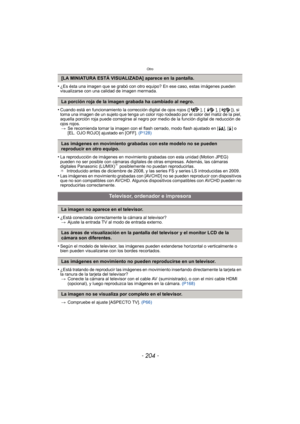 Page 204Otro
- 204 -
•¿Es ésta una imagen que se grabó con otro equipo? En ese caso, estas imágenes pueden 
visualizarse con una calidad de imagen mermada.
•Cuando está en funcionamiento la corrección digital de ojos rojos ([ ], [ ], [ ]), si 
toma una imagen de un sujeto que tenga un color rojo rodeado por el color del matiz de la piel, 
aquella porción roja puede corregirse al negro por medio de la función digital de reducción de 
ojos rojos.> Se recomienda tomar la imagen con el flash cerrado, modo flash...