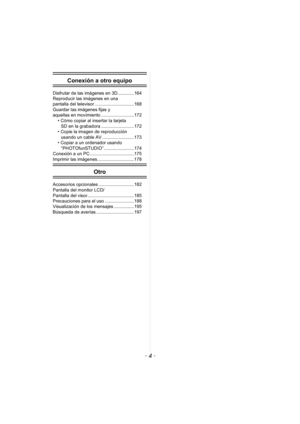 Page 4- 4 -
Conexión a otro equipo
Disfrutar de las imágenes en 3D.............164
Reproducir las imágenes en una 
pantalla del televisor ...............................168
Guardar las imágenes fijas y 
aquellas en movimiento ..........................172• Cómo copiar al insertar la tarjeta 
SD en la grabadora ..........................172
• Copie la imagen de reproducción  usando un cable AV .........................173
• Copiar a un ordenador usando  “PHOTOfunSTUDIO”........................174
Conexión a un...