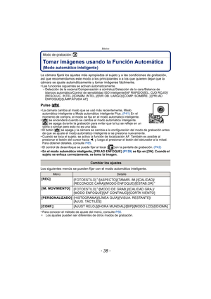Page 38Básico
- 38 -
Modo de grabación: ñ
Tomar imágenes usando la Función Automática 
(Modo automático inteligente)
La cámara fijará los ajustes más apropiados al sujeto y a las condiciones de grabación, 
así que recomendamos este modo a los principiantes o a los que quieren dejar que la 
cámara se ajuste automáticamente y tomar imágenes fácilmente.
•
Las funciones siguientes se activan automáticamente.–Detección de la escena /Compensación a contraluz/ Detección de la cara /Balance de 
blancos...