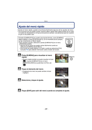 Page 59- 59 -
Básico
Ajuste del menú rápido 
Usando el menú rápido, pueden encontrarse fácilmente algunos de los ajustes de menú.
•Las funciones que se pueden ajustar usando el Menú rápido están determinadas por el modo 
o el estilo de visualización en el que se encuentra la cámara. Los elementos que se muestran 
en gris no se pueden usar.
Pulse [Q.MENU] para visualizar el menú 
rápido.
•El menú rápido también se puede visualizar al tocar 
[ ]. Cuando [Q.MENU/Fn2] en el menú 
[PERSONALIZADO] se puede fijar en...