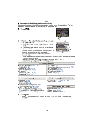 Page 60Básico
- 60 -
∫ Cambie el menú rápido a su elemento preferido
Se pueden configurar hasta 15 elementos a ser  usados como Menús rápidos. Fije los 
elementos del menú según las condiciones de grabación, etc.
1Toque [ ].
2Seleccione el menú en la fila superior y arrástrelo 
hacia la fila inferior.
A Elementos que se pueden configurar como Menús 
rápidos.
B Elementos que se pueden visualizar en la pantalla 
del Menú rápido.
•Si no hay espacio en la fila inferior, arrástrelo hacia el 
elemento de menú que se...