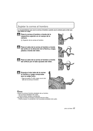 Page 1717 (SPA) VQT3N40
Sujetar la correa al hombro
•Le recomendamos que una la correa al hombro cuando usa la cámara para evitar que 
ésta última se caiga.
Pase la correa al hombro a través de la 
respectiva sujeción en el cuerpo de la 
cámara.
A: Sujeción de la correa al hombro
Pase el cabo de la correa al hombro a través 
del anillo en la dirección de la flecha y, luego, 
pásela a través del retén.
Pase el cabo de la correa al hombro a través 
del orificio por el lado opuesto del retén.
Empuje el otro lado...