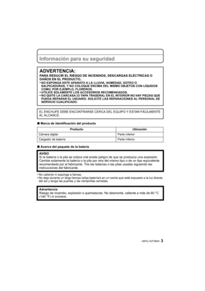 Page 33 (SPA) VQT3N40
Información para su seguridad
∫Marca de identificación del producto
∫ Acerca del paquete de la batería
•
No caliente ni exponga a llamas.•No deje durante un largo tiempo la/las batería/s en un coche que esté expuesto a la luz directa 
del sol y tenga las puertas y las ventanillas cerradas.
ADVERTENCIA:
PARA REDUCIR EL RIESGO DE INCENDIOS, DESCARGAS ELÉCTRICAS O 
DAÑOS EN EL PRODUCTO,
•
NO EXPONGA ESTE APARATO A LA LLUVIA, HUMEDAD, GOTEO O 
SALPICADURAS, Y NO COLOQUE ENCIMA DEL MISMO...