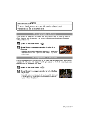 Page 4141 (SPA) VQT3N40
Modo de grabación: ±´²
Tomar imágenes especificando abertura/
velocidad de obturación
Ajuste el valor de abertura a un número más alto cuando quiere un fondo de enfoque 
nítido. Ajuste el valor de abertura a un número más bajo cuando quiere un fondo de 
enfoque más suave.
Ajuste el disco del modo a  [ ].
Gire el disco trasero para ajustar el valor de la 
abertura.
•Pasará de la operación de ajuste de la abertura a la operación 
de Compensación de la Exposición cada vez que se pulse el...