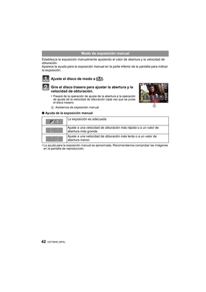Page 42VQT3N40 (SPA) 42
Establezca la exposición manualmente ajustando el valor de abertura y la velocidad de 
obturación.
Aparece la ayuda para la exposición manual en la parte inferior de la pantalla para indicar 
la exposición.
Ajuste el disco de modo a [²].
Gire el disco trasero para ajustar la abertura y la 
velocidad de obturación.
•Pasará de la operación de ajuste de la abertura a la operación 
de ajuste de la velocidad de obturación cada vez que se pulse 
el disco trasero.
A Asistencia de exposición...