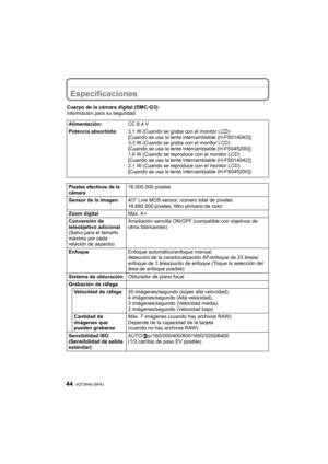 Page 44VQT3N40 (SPA) 44
Especificaciones
Cuerpo de la cámara digital (DMC-G3):
Información para su seguridadAlimentación: CC 8,4 V
Potencia absorbida: 3,1 W (Cuando se graba con el monitor LCD)
[Cuando se usa la lente intercambiable (H-FS014042)]
3,3 W (Cuando se graba con el monitor LCD)
[Cuando se usa la lente intercambiable (H-FS045200)]
1,9 W (Cuando se reproduce con el monitor LCD)
[Cuando se usa la lente intercambiable (H-FS014042)]
2,1 W (Cuando se reproduce con el monitor LCD)
[Cuando se usa la lente...