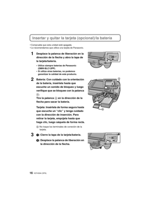 Page 16VQT4G94 (SPA) 16
Insertar y quitar la tarjeta (opcional)/la batería
•Compruebe que esta unidad esté apagada.•Le recomendamos que utilice una tarjeta de Panasonic.
1Desplace la palanca de liberación en la 
dirección de la flecha y abra la tapa de 
la tarjeta/batería.
•Utilice siempre baterías de Panasonic 
(DMW-BLC12PP).
•Si utiliza otras baterías, no podemos 
garantizar la calidad de este producto.
2Batería: Con cuidado con la orientación 
de la batería, insértela hasta que 
escuche un sonido de bloqueo...