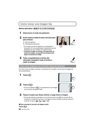 Page 20VQT4G94 (SPA) 20
Cómo tomar una imagen fija
Modos aplicables: 
1Seleccionar el modo de grabación.
Con sólo tocar el sujeto a enfocar, se enfocará en el sujeto y se tomará la imagen de 
forma automática.
∫Para cancelar la función de disparo táctil
Toque [ ] .
2Pulse hasta la mitad el botón del obturador 
para enfocar.
A Valor de apertura
B Velocidad de obturación
•Se muestran el valor de apertura y la velocidad de 
obturación. (Si no se puede lograr la exposición correcta 
parpadeará en rojo, excepto si...