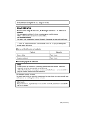 Page 33 (SPA) VQT4G94
Información para su seguridad
∫Marca de identificación del producto
∫ Acerca del paquete de la batería
•
No caliente ni exponga en llamas.•No deje la batería(s) en un automóvil expuesto a la luz solar directa durante un período largo 
de tiempo con las puertas y las ventanas cerradas.
ADVERTENCIA:
Para reducir el riesgo de incendios, de descargas eléctricas o de daños en el 
producto,
•
No exponga esta unidad a la lluvia, humedad, goteo o salpicaduras.•Utilice solamente los accesorios...