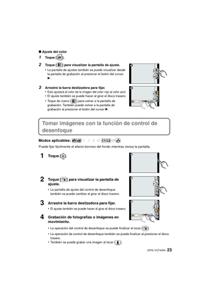 Page 2323 (SPA) VQT4G94
∫Ajuste del color
1Toque [ ].
2Toque [ ] para visualizar la pantalla de ajuste.
•
La pantalla de ajustes también se puede visualizar desde 
la pantalla de grabación al presionar el botón del cursor 
1.
3Arrastre la barra deslizadora para fijar.
•Esto ajustará el color de la imagen del color rojo al color azul.•El ajuste también se puede hacer al girar el disco trasero.
•Toque de nuevo [ ] para volver a la pantalla de 
grabación. También puede volver a la pantalla de 
grabación al...