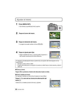 Page 32VQT4G94 (SPA) 32
Ajustar el menú
1Pulse [MENU/SET].
•Se visualiza la pantalla del menú superior.
2Toque el icono del menú.
3Toque el elemento del menú.
•La página se puede cambiar al tocar [ ]/[ ].
4Toque el ajuste para fijar.
•Según el detalle de menú, su ajuste puede no aparecer o 
bien puede visualizarse de manera diferente.
Si aparece una descripción breve cuando toca una opción del menú/opción en los 
pasos 3 y 4.
–Se fijará cuando suelta su dedo.–Puede evitar seleccionar una opción al arrastrar su...