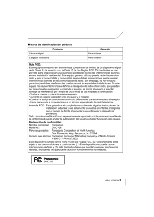 Page 33 (SPA) VQT4Z59
∫Marca de identificación del producto
Producto Ubicación
Cámara digital Parte inferior
Cargador de batería Parte inferior
Nota FCC:
Este equipo se ensayó y se encontró que cumple con los límites de un dispositivo digital 
de la Clase B, de acuerdo con la Parte 15 de las Reglas FCC. Dichos límites se han 
previsto para proporcionar una razonable protección contra las interferencias dañinas 
en una instalación residencial. Este equipo genera, utiliza y puede radiar frecuencias 
radio y, por...