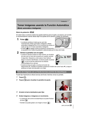 Page 2525
Grabación
 (SPA) VQT4Z59
Tomar imágenes usando la Función Automática 
(Modo automático inteligente)
Modo de grabación: 
En este modo, la cámara realiza los ajustes óptimos para el sujeto y la escena, por lo tanto 
lo recomendamos cuando desea dejar los ajustes de la cámara y grabar sin pensarlo.
1Pulse [¦].
•La cámara cambia al modo que se usó más 
recientemente, Modo automático inteligente o Modo 
automático inteligente Plus. En el momento de compra, el 
modo se fija en el modo automático...