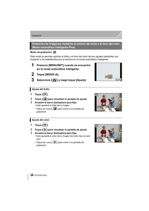 Page 2626
Grabación
VQT4Z59 (SPA)
Modo de grabación: 
Este modo le permite cambiar el brillo y el tono del color de sus ajustes preferidos con 
respecto a los establecidos por la cámara en el modo automático inteligente.
1Presione [MENU/SET] cuando se encuentra 
en el modo automático inteligente.
2Toque [MODO iA].
3Seleccione [ ] y luego toque [Ajuste].
1Toque [ ].
2Toque [ ] para visualizar la pantalla de ajuste.
3Arrastre la barra deslizadora para fijar.
•Esto ajustará el brillo de la imagen.
•Toque de nuevo...