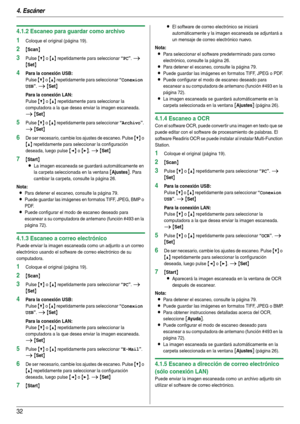 Page 324. Escáner
32
4.1.2 Escaneo para guardar como archivo
1Coloque el original (página 19).
2{Scan}
3Pulse {V} o {^} repetidamente para seleccionar “PC”. i 
{Set}
4Para la conexión USB:
Pulse {V} o {^} repetidamente para seleccionar “Conexion 
USB
”. i {Set}
Para la conexión LAN:
Pulse {V} o {^} repetidamente para seleccionar la 
computadora a la que desea enviar la imagen escaneada. 
i {Set}
5Pulse {V} o {^} repetidamente para seleccionar “Archivo”. 
i {Set}
6De ser necesario, cambie los ajustes de escaneo....