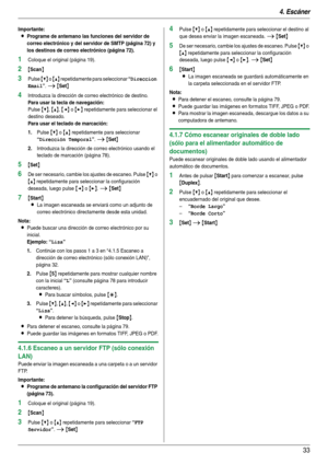 Page 334. Escáner
33
Importante:
LPrograme de antemano las funciones del servidor de 
correo electrónico y del servidor de SMTP (página 72) y 
los destinos de correo electrónico (página 72).
1Coloque el original (página 19).
2{Scan}
3Pulse {V} o {^} repetidamente para seleccionar “Direccion 
Email
”. i {Set}
4Introduzca la dirección de correo electrónico de destino.
Para usar la tecla de navegación:
Pulse {V}, {^}, {} repetidamente para seleccionar el 
destino deseado.
Para usar el teclado de marcación:
1....