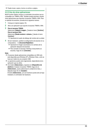 Page 354. Escáner
35
LPuede mover, copiar y borrar un archivo o página.
4.2.3 Uso de otras aplicaciones
Multi-Function Station incluye un controlador de escáner que es 
compatible con TWAIN y WIA. También puede escanear usando 
otras aplicaciones que soporten el escaneo TWAIN o WIA. Para 
un ejemplo de escaneo, proceda de la siguiente manera:
1Coloque el original (página 19).
2Abra una aplicación que soporte el escaneo TWAIN o WIA.
3Para el escaneo TWAIN:
Seleccione [Adquirir imagen...] desde el menú...