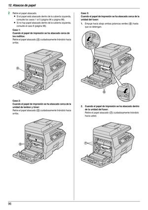 Page 9612. Atascos de papel
96
2Retire el papel atascado.
LSi el papel está atascado dentro de la cubierta izquierda, 
consulte los casos 1 al 5 (página 96 a página 98).
LSi no hay papel atascado dentro de la cubierta izquierda, 
consulte el caso 6 (página 98).
Caso 1:
Cuando el papel de impresión se ha atascado cerca de 
los rodillos:
Retire el papel atascado (4) cuidadosamente tirándolo hacia 
arriba.
Caso 2:
Cuando el papel de impresión se ha atascado cerca de la 
unidad de tambor y tóner:
Retire el papel...