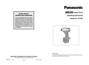 Page 1– 16 –
30-DAY QUALITY
SATISFACTION GUARANTEE:
If you are dissatisfied with any Panasonic
Cordless Power Tool for any reason, simply
return it to the place of purchase with a
dated proof of purchase, in  the original
packaging, with all accessories, parts 
and instructions, within 30 days of the
date of purchase, for a full refund, or call
Panasonic at 201-392-6655. Abuse or
misapplication of any power tool voids
the guarantee.
PANASONIC CONSUMER ELECTRONICS COMPANY
One Panasonic Way, Secaucus, New Jersey...