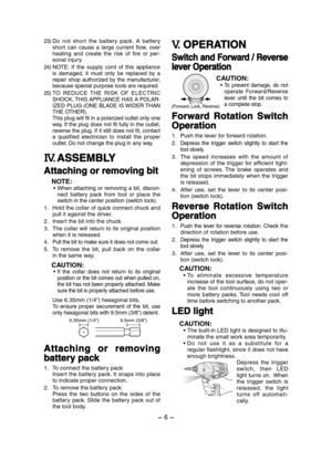 Page 6- 6 - 
23)Do  not  shor t  the  battery  pack.  A  battery short  can  cause  a  large  current  flow,  over 
heating  and  create  the  risk  of  fire  or  per
-
sonal injury.
24)NOTE:  If  the  supply  cord  of  this  appliance  is  damaged,  it  must  only  be  replaced  by  a 
repair  shop  authorized  by  the  manufacturer, 
because special purpose tools are required.
25)TO  REDUCE  THE  RISK  OF  ELECTRIC SHOCK, THIS APPLIANCE HAS A POLAR-
IZED PLUG (ONE BLADE IS WIDER THAN 
THE OTHER).
This plug...