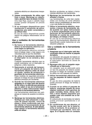 Page 25
- 5 -  

ramienta eléctrica en situaciones inespe-radas.
6) 
Vístase  correctamente.  No  utilice  ropa floja  o  joyas.  Mantenga  su  cabello, ropa y guantes lejos de piezas móviles.
Una  ropa  floja,  joyas  o  cabello  largo p u e d e  q u e d a r  a t r a p a d o  e n  p i e z a s móviles.
7) 
S i  s e  e n t r e g a n  d i s p o s i t i v o s  p a r a recolección  y  extracción  de  polvo, asegúrese  que  estén  conectados  y se utilicen bien.
E l  u s o  d e  e s t o s  d i s p o s i t i v o...