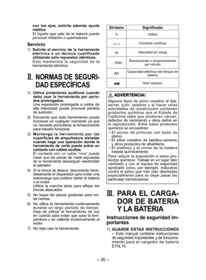 Page 26
- 6 - 

con  los  ojos,  solicite  además  ayuda médica.
El  líquido  que  sale  de  la  batería  puede provocar irritación o quemaduras
Servicio
1) Solicite  el  servicio  de  la  herramienta e l é c t r i c a  a  u n  t é c n i c o  c u a l i f i c a d o utilizando sólo repuestos idénticos.
E s t o  m a n t e n d r á  l a  s e g u r i d a d  d e  l a herramienta eléctrica.
II. NORMAS DE SEGURI­
DAD ESPECÍFICAS
1) Utilice  protectores  auditivos  cuando deba  usar  la  herramienta  por  perío­dos...