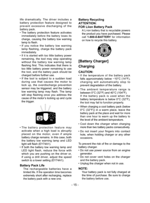 Page 15- 15 -
life  dramatically.  The  driver  includes  a 
battery  protection  feature  designed  to 
prevent  excessive  discharging  of  the 
battery pack.
 ●The  battery  protection  feature  activates 
immediately before the battery loses its 
charge,  causing  the  battery  low  warning 
lamp to flash.
 ●If  you  notice  the  battery  low  warning 
lamp  flashing,  charge  the  battery  pack 
immediately.
 ●If it is started with too little battery power 
remaining,  the  tool  may  stop  operating...