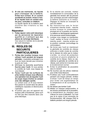 Page 22- 22 -
5) Si  elle  est  malmenée,  du  liquide 
peut  s’échapper  de  la  batterie. 
Evitez  tout  contact.  Si  un  contact 
accidentel se produit, rincez à l’eau. 
Si  du  liquide  entre  en  contact  avec 
les yeux, consultez un médecin.
  Le  liquide  éjecté  de  la  batterie  peut 
entraîner des irritations ou des 
brûlures.
Réparation
1) Faites réparer votre outil mécanique 
par  du  personnel  de  réparation 
qualifié  en  n’utilisant  que  des 
pièces de rechange identiques.
  Ceci assure le...