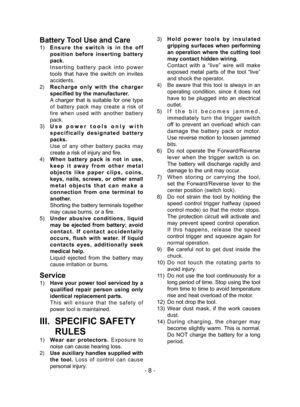 Page 8- 8 -
Battery Tool Use and Care
1) Ensure  the  switch  is  in  the  off 
position  before  inserting  battery 
pack.
  Inserting  battery  pack  into  power 
tools  that  have  the  switch  on  invites 
accidents.
2)  Recharge  only  with  the  charger 
specified by the manufacturer.
  A  charger  that  is  suitable  for  one  type  of battery pack may create a risk of 
fire when used with another battery 
pack.
3)  Use  power  tools  only  with 
specifically  designated  battery 
packs.
  Use of any...