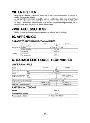 Page 28- 28 - 
VII. ENTRETIEN
Nettoyez l’appareil au moyen d’un chiffon sec et propre. N’utilisez ni eau, ni solvant, ni 
produit de nettoyage volatile.
Au cas où l’intérieur de l’outil ou du bloc batterie serait \
exposé à de l’eau, enlevez l’eau 
et laissez sécher dès que possible. Enlevez soigneusement toutes s\
aletés ou limailles 
de fer qui s’accumulent à l’intérieur de l’outil. Si vous\
 rencontrez des problèmes lors de 
l’utilisation de l’outil, consulter un atelier de réparation.

Utilisez uniquement...