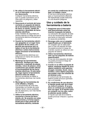 Page 32- 32 - 
 2)  No utilice la herramienta eléctri-
ca si el interruptor no se conec-
ta y desconecta.
  Cualquier herramienta eléctrica 
que no pueda controlarse con el 
interruptor es peligroso y debe 
repararse.
  3)  Desconecte el enchufe del toma-
corriente y/o paquete de batería 
de la herramienta eléctrica antes 
de hacer un ajuste, cambio de 
accesorios o guardado de herra-
mientas eléctricas.
  Estas medidas de seguridad pre-
ventiva reducen el riesgo de que la 
herramienta eléctrica arranque por...