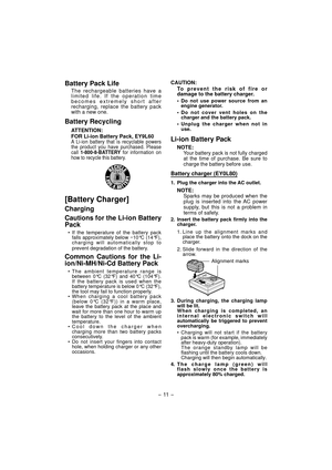Page 11- 11  -  
Battery Pack Life
The rechargeable batteries have a 
limited life. If the operation time 
becomes extremely short after 
recharging, replace the battery pack 
with a new one.
Battery Recycling
ATTENTION:
FOR Li-ion Battery Pack, EY9L60
A Li-ion battery that is recyclable powers 
the product you have purchased. Please 
call 1-800-8-BATTERY  for information on 
how to recycle this battery.
[Battery Charger]
Charging
Cautions for the Li-ion Battery 
Pack
• If the temperature of the battery pack...