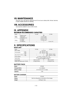 Page 13- 13 -  
VII. MAINTENANCE
Use only a dry, soft cloth for wiping the unit. Do not use a damp cloth, thinner, benzine, 
or other volatile solvents for cleaning.
VIII. ACCESSORIES
Use only bits suitable for size of drills chuck.
IX. APPENDIX
MAXIMUM RECOMMENDED CAPACITIESMAXIMUM RECOMMENDED CAPACITIES
Model EY7460EY7960
Screw 
driving Machine screw
M8
Wood screw ø 10 mm (3/8)
Self-drilling screw ø 6 mm (15/64)
Drilling For Wood
ø 38 mm (1-1/2)
For Metal ø 13 mm (1/2)
For Masonry ---13 mm (1/2)
X....