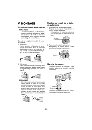 Page 21- 21 -  
V. MONTAGEV. MONTAGE
Fixation ou retrait d’une mèche
REMARQUE:
Lors de l’installation ou de l’enlève-
ment d’une mèche, débranchez la bat-
terie autonome de l’outil ou placez le 
commutateur sur la position centrale 
(verrouillage du commutateur).
Cet outil est équipé d’un mandrin de perça-
ge sans clé.
1. Accessoire
  Insérez la mèche et faites tourner le col- lier de verrouillage dans le sens des 
aiguilles d’une montre (en regardant de-
puis l’avant) pour serrer fermement jus-
qu’à ce qu’il...