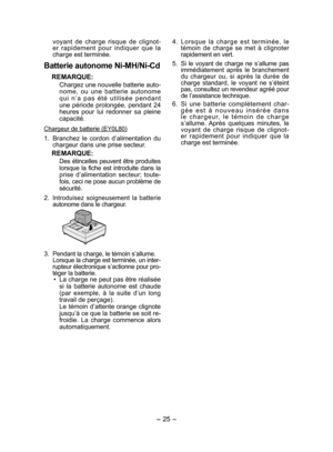 Page 25
- 5 - 

voyant  de  charge  risque  de  clignot-er  rapidement  pour  indiquer  que  la charge est terminée.
Batterie autonome Ni­MH/Ni ­Cd
REMARQUE:
Chargez une nouvelle batterie auto -
n ome,  ou  une  batterie  autonome 
q u i  n ’ a  p a s  é t é  u t i l i s é e  p e n d a n t 
une  période  prolongée,  pendant  4 
heures  pour  lui  redonner  sa  pleine capacité.
Chargeur de batterie (EY0L80)
1. Branchez  le  cordon  d’alimentation  du chargeur dans une prise secteur.
REMARQUE:
Des...