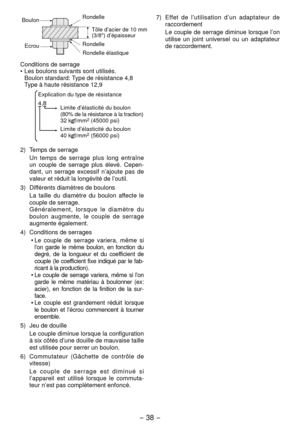 Page 38- 38 - 
BoulonEcrou Rondelle
Tôle d’acier de 10 mm 
(3/8") d’épaisseur
Rondelle
Rondelle élastique 
Conditions de serrage
• Les boulons suivants sont utilisés.
  Boulon standard: Type de résistance 4,8
  Type à haute résistance 1,9
4,8
Explication du type de résistance Limite d’élasticité du boulon
(80% de la résistance à la traction)
3 kgf/mm
 (45000 psi)
Limite d’élasticité du boulon 
40 kgf/mm
 (56000 psi)
)  Temps de serrage Un temps de serrage plus long entraîne 
un...