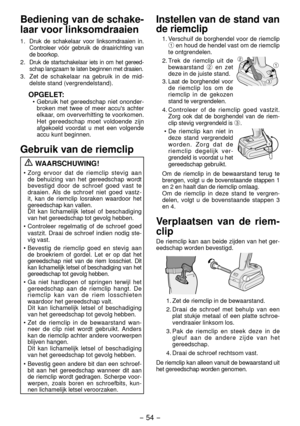 Page 54- 54 - 
Bediening van de schake-
laar voor linksomdraaien
1. Druk de schakelaar voor linksomdraaien in. 
Controleer vóór gebruik de draairichting van 
de boorkop.
. Druk de startschakelaar iets in om het gereed -
schap langzaam te laten beginnen met draaien.
3.  Zet de schakelaar na gebruik in de mid -
delste stand (vergrendelstand).
OPGELET:•  Gebruik het gereedschap niet ononder-
broken met twee of meer accu's achter 
elkaar, om oververhitting te voorkomen. 
Het gereedschap moet voldoende zijn...