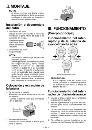 Page 64- 64 - 
II.	MONTAJE
NOTA:Al poner o extraer una broca o cubo, 
desconecte la batería de la herramienta 
o coloque el interruptor en la posicion 
central (bloqueo de interruptor).
Instalación o desmontaje 
del cubo
1.  Instalación del cubo
 Instale el cubo deslizando la retención 
hembra en la parte inferior del cubo al eje 
cuadrado del cuerpo.
 Asegúrese que el 
cubo está firme -
mente conectado 
al cuerpo.
.  Desmontaje del cubo Saque el cubo.
NOTA:Instalación o desmontaje de opciones 
originales...