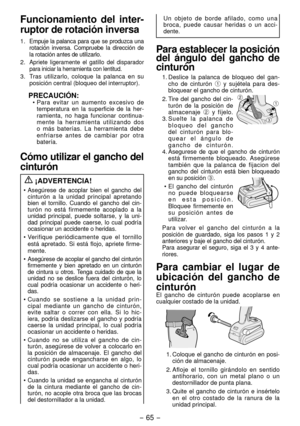 Page 65- 65 -  
Funcionamiento del inter-
ruptor de rotación inversa
1. Empuje la palanca para que se pr oduzca una 
rotación inversa. Compruebe la dire cción de 
la rotación antes de utilizarlo.
. Apriete ligeramente el gatillo del di sparador 
para iniciar la herramienta con lentitud.
3.  Tras utilizarlo, coloque la palanca en su 
posición central (bloqueo del interruptor).
PRECAUCIÓN:• Para evitar un aumento excesivo de 
temperatura en la superficie de la her -
ramienta, no haga funcionar continua -...