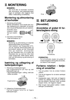 Page 75- 75 -  
II.	MONTERING
BEMÆRK:Når et bit eller en borholder monteres 
eller afmonteres, skal batteripakningen 
tages af værktøjet, eller triggeren skal 
stilles i midterstilling (omskifterlås).
Montering og afmontering 
af borholder
1.  Montering af borholder
 Monter borholderen ved at skyde den hun -
lige indskæring på undersiden af borhold -
eren ind på det fikantede drev på maskinen.
  Kontroller, at bor -
holderen sidder 
fast på maskin -
en.
.  Fjernelse af borholderen Træk borholderen ud....