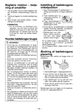 Page 76- 76 - 
Baglæns rotation – betje-
ning af omskifter
1. Tryk på grebet, hvis du ønsker baglæns rota-
tion. Kontroller rotationsretningen inden bru -
gen.
. Tryk let på triggeren for at starte vær ktøjet lang -
somt.
3.  Efter brugen skal grebet sættes i midter -
stillingen (omskifterlås).
FORSIGTIG:•  For at forhindre, at værktøjet over -
ophedes, må man ikke anvende det 
uafbrudt med brug af to eller flere bat -
teripakninger. Et værktøj skal have tid 
til at køle af, inden der skiftes batteri -...
