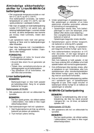 Page 79- 79 -  
Almindelige sikkerhedsfor-
skrifter for Li-ion/Ni-MH/Ni-Cd 
batteripakning
•  Det omgivende temperaturområde er mel-
lem	0˚C	(32˚F)	og	40˚C	(104˚F).
  Hvis batteripakken anvendes, når ba tteri -
temperaturen 	er	 under 	0˚C	 (32˚F),	 kan	der	
opstå problemer i værktøjets funktion.
•  Når man vil oplade en kold batter ipakning 
(under 	0˚C 	(32˚F)) 	 i	et	varmt 	rum, 	så 	
anbring batter ipakningen i rummet mindst 
en time, så dens temperatur kan komme 
på niveau med rummets, inden den 
oplades....