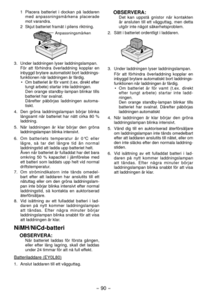 Page 90- 90 - 
1 Placera batteriet i dockan på laddaren 
med anpassningsmärkena placerade 
mot varandra.
  Skjut batteriet framåt i pilens riktning.
 
Anpassningsmärken
3.  Under laddningen lyser laddningslampan. För att förhindra överladdning kopplar en 
inbyggd brytare automatiskt bort laddnings -
funktionen när laddningen är färdig. •  Om batteriet är för vamt (t.ex. direkt efter 
tungt arbete) startar inte lad dningen.
  Den orange standby-lampan blinkar tills 
batteriet har svalnat.
  Därefter...