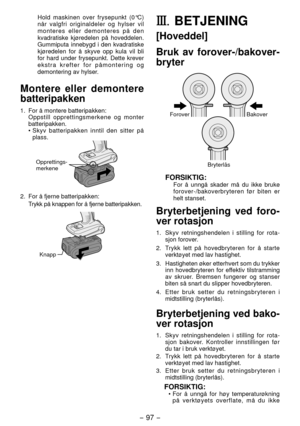 Page 97- 97 -  
Hold maskinen over frysepunkt (0°C) 
når valgfri originaldeler og hylser vil 
monteres eller demonteres på den 
kvadratiske kjøredelen på hoveddelen. 
Gummiputa innebygd i den kvadratiske 
kjøredelen for å skyve opp kula vil bli 
for hard under frysepunkt. Dette krever 
ekstra krefter for påmontering og 
demontering av hylser.
Montere eller demontere 
batteripakken
1.  For å montere batteripakken:
 Oppstill opprettingsmerkene og monter 
batteripakken.
• Skyv batteripakken inntil den sitter på...