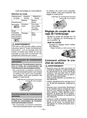 Page 23
- 3 - 

l’outil (verrouillage du commutateur).
Sélection du mode
Sélectionnez le modeUtilisation prévueMatériel de travail
Entraînement 
percussion
AttacheBoulonEcrou
Entraîne-mentVis à boisVis à métal
Vis auto entraînéeMode 
d’entraîne -
ment de foret avec fonction d’embrayage
PerçageBoisMétal
 AVERTISSEMENT!
Cet  outil  ne  doit  pas  être  utilisé  comme perceuse  dans  le  “mode  d’entraînement percussion”.  Lors  du  perçage  dans  de l’acier,  la  mèche  peut  casser  en  cas  de b l o c a g...