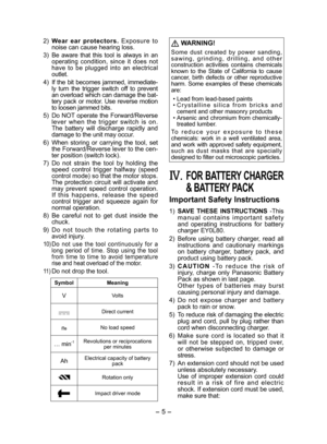 Page 5
- 5 - 

)   Wear  ear  protectors.  Exposure  to noise can cause hearing loss.
3)   Be  aware  that  this  tool  is  always  in  an operating  condition,  since  it  does  not have  to  be  plugged  into  an  electrical outlet.
4)  If the bit becomes jammed, immediate-ly  turn  the  trigger  switch  off  to  prevent an overload which can damage the bat-tery pack or motor. Use reverse motion to loosen jammed bits.
5)  
Do  NOT  operate  the  Forward/Reverse lever  when  the  trigger  switch  is  on....