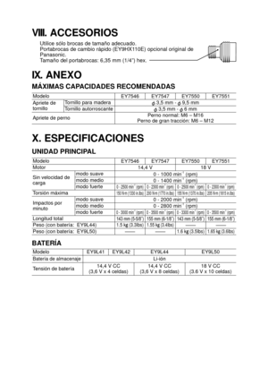Page 45- 45 - 
VIII. ACCESORIOS
Utilice sólo brocas de tamaño adecuado. 
Portabrocas de cambio rápido (EY9HX110E) opcional original de 
Panasonic. 
Tamaño del portabrocas: 6,35 mm (1/4”) hex.
IX. ANEXO
MÁXIMAS CAPACIDADES RECOMENDADAS
ModeloEY7546 EY7547 EY7550 EY7551
Apriete de 
tornillo Tornillo para madera
 3,5 mm -  9,5 mm
Tornillo autorroscante
 3,5 mm -  6 mm
Apriete de perno Perno normal: M6 – M16
Perno de gran tracción: M6 – M12
X. ESPECIFICACIONES
UNIDAD PRINCIPAL
Modelo EY7546 EY7547 EY7550 EY7551...