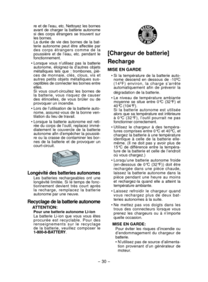 Page 30- 30 - 
re et de l’eau, etc. Nettoyez les bornes 
avant de charger la batterie autonome 
si des corps étrangers se trouvent sur 
les bornes.
  La durée de vie des bornes de la bat- terie autonome peut être affectée par 
des corps étrangers comme de la 
poussière et de l’eau, etc. pendant le 
fonctionnement.
• Lorsque vous n’utilisez pas la batterie  autonome, éloignez-la d’autres objets 
métalliques tels que : trombones, piè-
ces de monnaie, clés, clous, vis et 
autres petits objets métalliques sus-...